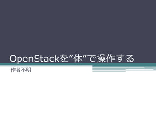 OpenStackを”体”で操作する
作者不明
 