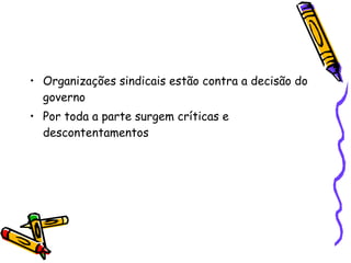 Organizações sindicais estão contra a decisão do governo Por toda a parte surgem críticas e descontentamentos 