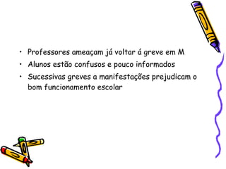 Professores ameaçam já voltar á greve em M Alunos estão confusos e pouco informados Sucessivas greves a manifestações prejudicam o bom funcionamento escolar 