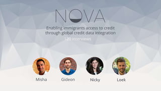 Misha Gideon Nicky Loek
120 interviews
Enabling immigrants access to credit
through global credit data integration
 