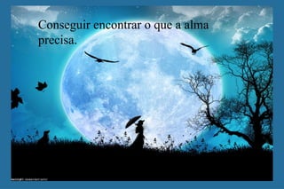 Conseguir encontrar o que a alma precisa. 