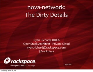 nova-­‐network:
                         The	
  Dirty	
  Details


                              Ryan	
  Richard,	
  RHCA
                        OpenStack	
  Architect	
  -­‐	
  Private	
  Cloud
                          ryan.richard@rackspace.com
                                     @rackninja



                                                                    April 2013


Tuesday, April 16, 13
 