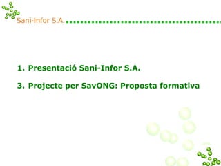 <ul><li>Presentació Sani-Infor S.A. </li></ul><ul><li>Projecte per SavONG: Proposta formativa </li></ul>