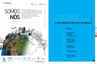 planetasustentavel @psustentavel
Somos
O aquecimento global veio para ficar.
E o relatório científico*, lançado em setembro,
afirma que não há mais dúvida: a humanidade
é a principal responsável por isso. A boa nova?
Há maneiras de atenuar o impacto das
mudanças climáticas. A solução está
em nossas mãos. Nós criamos o problema
e nós podemos resolvê-lo.
*Leia mais no Blog do Clima.nós
RealizaçãoApoio
planetasustentavel.com.br
#ofuturoagentefazagora planetasustentavel.abril.com.br/blog/blog-do-clima/
EquipePlanetaSustentável|ilustração:pliniosemeghinieletíciaLedoux
35
Conclusões
dos especialistas
O que precisa ser feito no brasil
1
Minimizar o
desmatamento
2
Divulgar e envolver
o público e as
autoridades no
enfrentamento do tema
3
Revisar a política
energética brasileira
à luz dos estudos e
previsões do clima
4
Adaptação das
grandes cidades
em áreas costeiras
5
Estudo de tecnologias
alternativas sustentáveis
6
redução de emissões
por parte de empresas
e governos
mídias
 