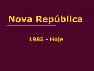 Nova República
1985 - Hoje
 