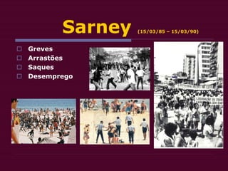 Sarney (15/03/85 – 15/03/90)
 Greves
 Arrastões
 Saques
 Desemprego
 
