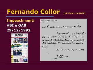 Fernando Collor (15/03/90 – 29/12/92)
Impeachment:
ABI e OAB
29/12/1992
 