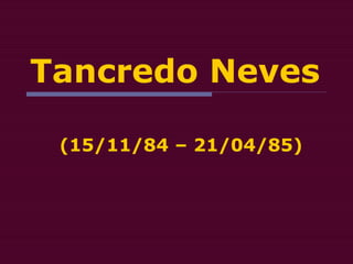 Tancredo Neves
(15/11/84 – 21/04/85)
 