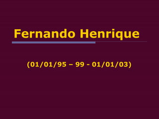 Fernando Henrique
(01/01/95 – 99 - 01/01/03)
 