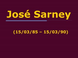 José Sarney
(15/03/85 – 15/03/90)
 