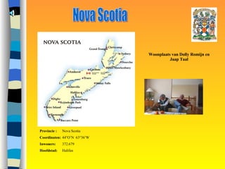 Nova Scotia Provincie : Nova Scotia Coordinaten: 44 °O’N  63°36’W Inwoners: 372.679 Hoofdstad: Halifax Woonplaats van Dolly Romijn en Jaap Taal 