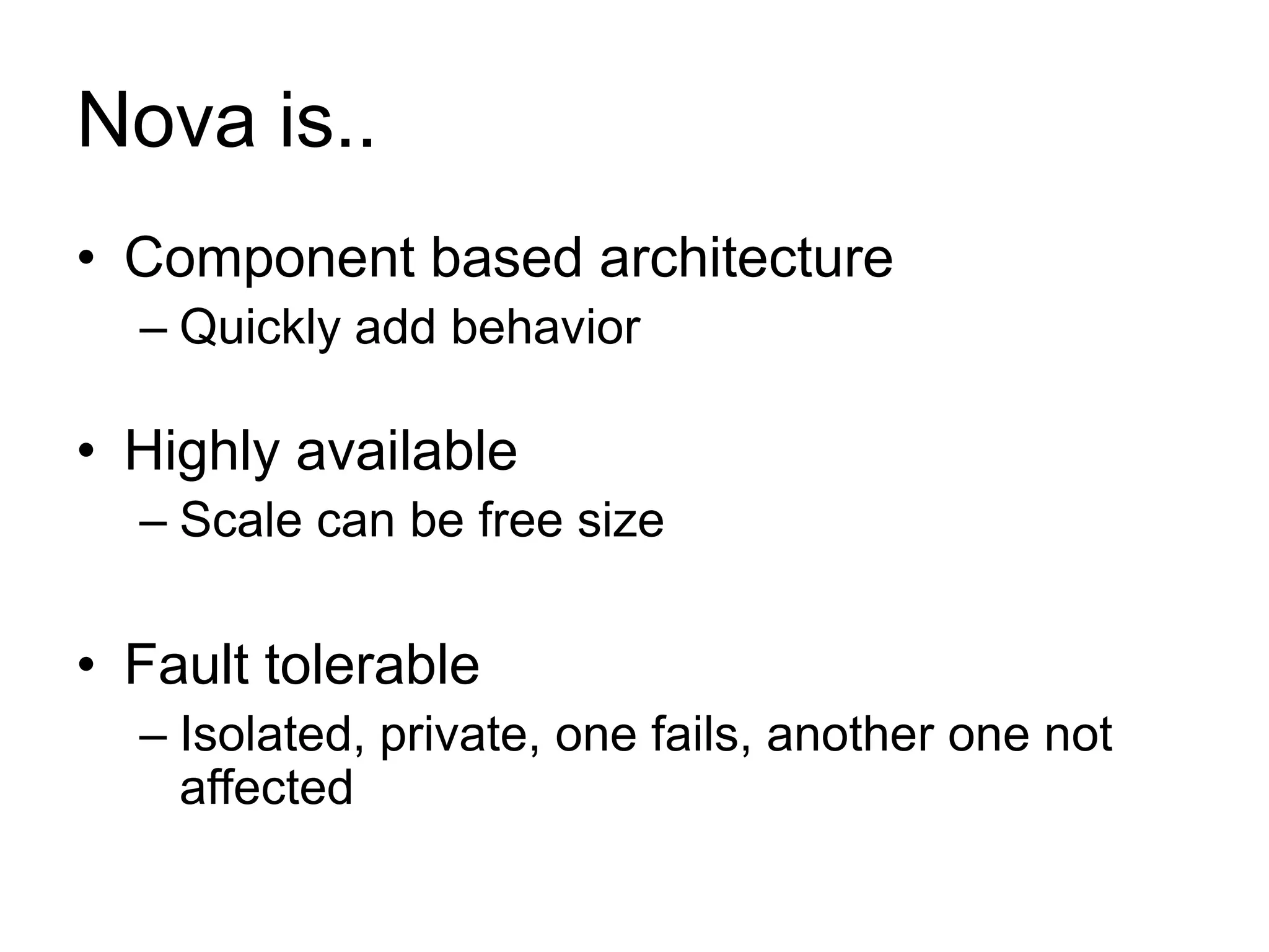 Nova is..
• Component based architecture
– Quickly add behavior
• Highly available
– Scale can be free size
• Fault tolerable
– Isolated, private, one fails, another one not
affected