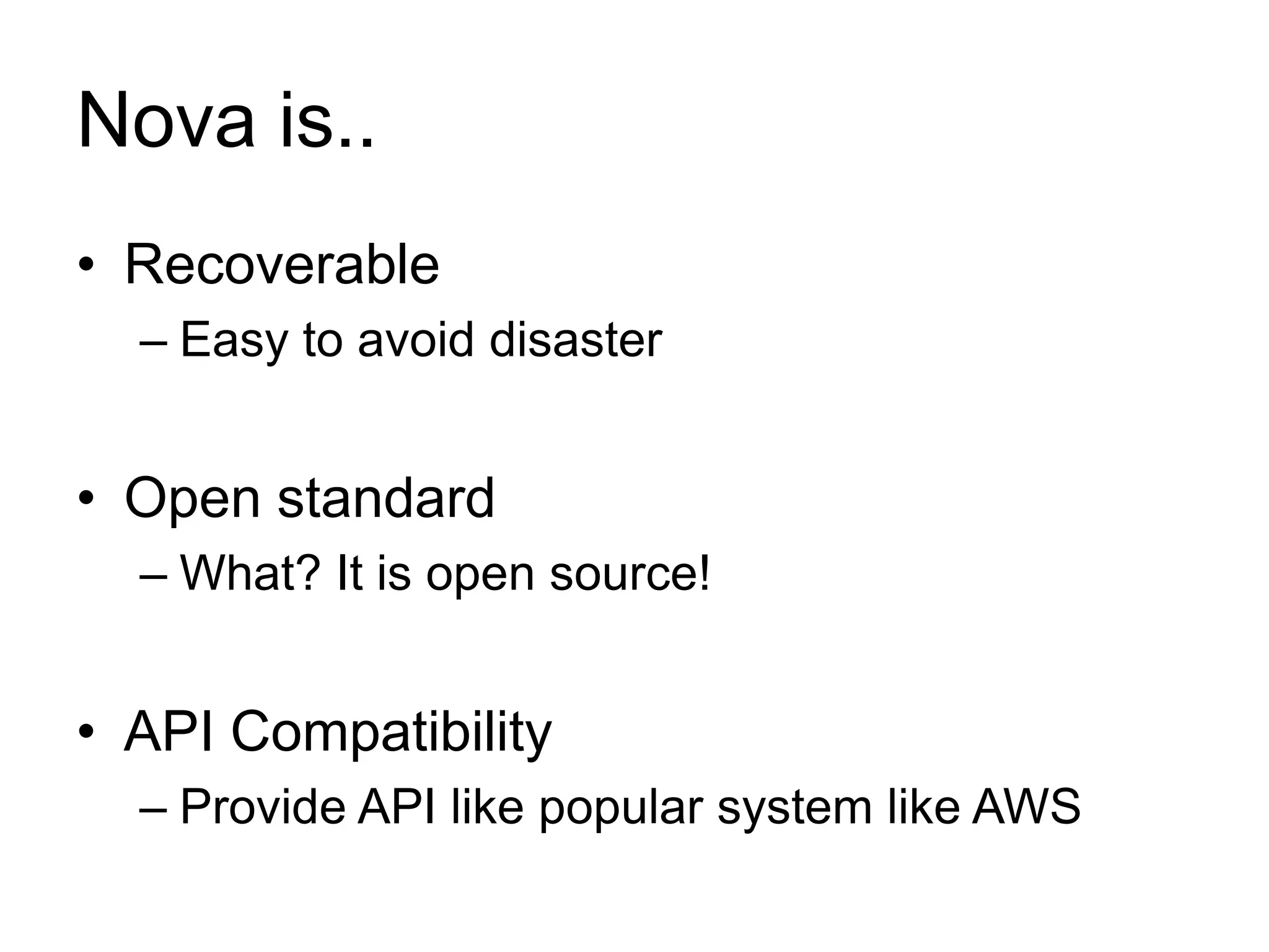 Nova is..
• Recoverable
– Easy to avoid disaster
• Open standard
– What? It is open source!
• API Compatibility
– Provide API like popular system like AWS