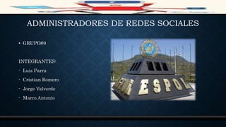 ADMINISTRADORES DE REDES SOCIALES
• GRUPO#9
INTEGRANTES:
- Luis Parra
- Cristian Romero
- Jorge Valverde
- Marco Antonio
 