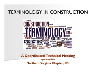 TERMINOLOGY IN CONSTRUCTION




    A Coordinated Technical Meeting
                 sponsored by
       Northern Virginia Chapter, CSI
                                        1
 