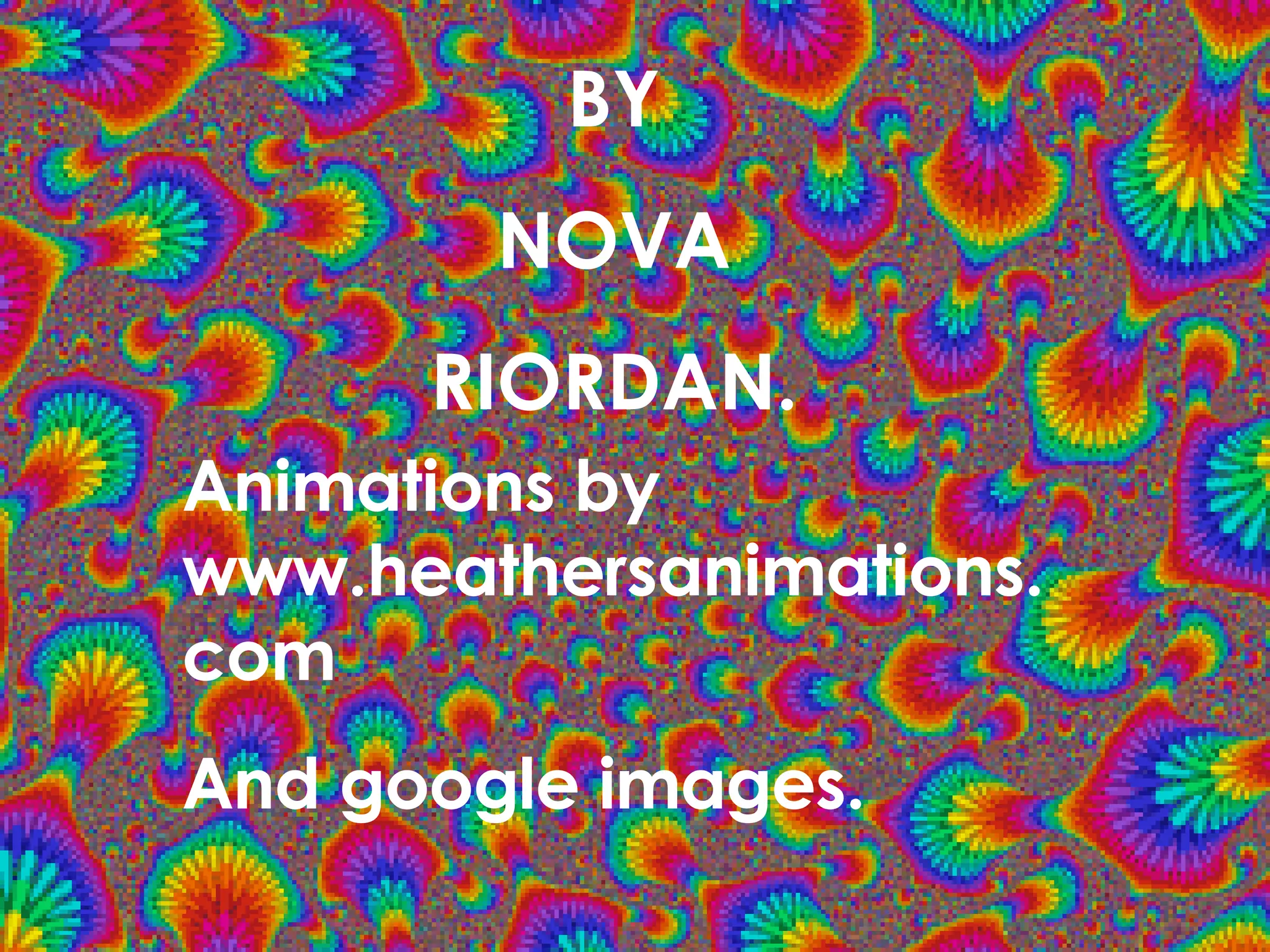 BY NOVA RIORDAN. Animations by www.heathersanimations.com And google images. 