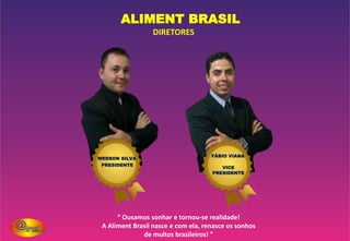 A EMPRESA
NOSSA MISSÃO
• Através do nosso modelo de negócio, tornar a Aliment Brasil, uma
empresa de referência em todo País. Levar produtos de necessidade
básica aos lares dos brasileiros, e ao mesmo tempo, proporcionar
uma ótima oportunidade de renda.
•A Aliment Brasil é uma empresa que atua na área de distribuição
de cestas (Alimentação e Higiene e Limpeza).
 