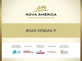 BOAS VENDAS !!!
Propriedade e
Desenvolvimento:
Incorporação:
Incorporação e
Construção:
Administração:
Estruturação e
Desenvolvimento:
 