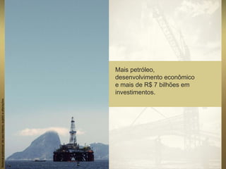 Mais petróleo,
desenvolvimento econômico
e mais de R$ 7 bilhões em
investimentos.
Materialpreliminardeusointerno,sujeitoaalterações.
 