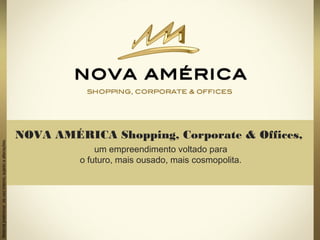 NOVA AMÉRICA Shopping, Corporate & Offices,
um empreendimento voltado para
o futuro, mais ousado, mais cosmopolita.
Materialpreliminardeusointerno,sujeitoaalterações.
 