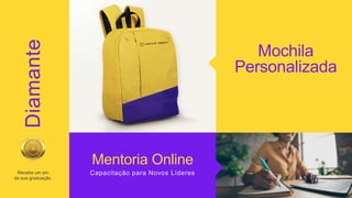 Receba um pin
da sua graduação.
Diamante
Mochila
Personalizada
Mentoria Online
Capacitação para Novos Líderes
 