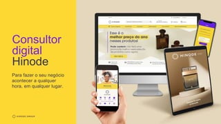 Consultor
digital
Hinode
Para fazer o seu negócio
acontecer a qualquer
hora, em qualquer lugar.
 