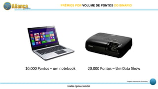 10.000 Pontos – um notebook 20.000 Pontos – Um Data Show
Imagem meramente ilustrativa
PRÊMIOS POR VOLUME DE PONTOS DO BINÁRIO
 