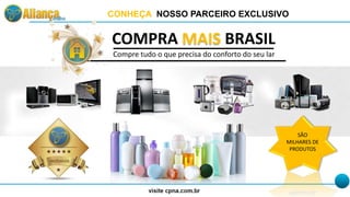 CONHEÇA NOSSO PARCEIRO EXCLUSIVO
COMPRA MAIS BRASIL
Compre tudo o que precisa do conforto do seu lar
SÃO
MILHARES DE
PRODUTOS
 
