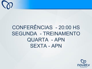 CONFERÊNCIAS - 20:00 HS
SEGUNDA - TREINAMENTO
QUARTA - APN
SEXTA - APN
 