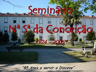 Seminário  Nª Sª da Conceição 1924 - 2009 “85 Anos a servir a Diocese” 