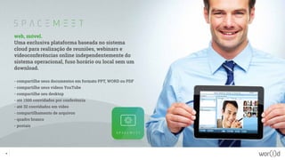 web, móvel.
Uma exclusiva plataforma baseada no sistema
cloud para realização de reuniões, webinars e
videoconferências online independentemente do
sistema operacional, fuso horário ou local sem um
download.
- compartilhe seus documentos em formato PPT, WORD ou PDF
- compartilhe seus vídeos YouTube
- compartilhe seu desktop
- até 1500 convidados por conferência
- até 32 convidados em vídeo
- compartilhamento de arquivos
- quadro branco
- postais
32
 