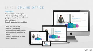 web, móvel.
Seu escritório online para
estar sempre disponível, em
qualquer lugar e para todos os
seus contatos.
Usando qualquer dispositivo.
- Ver se você está on-line
- Envar um e-mail a você
- Ver suas informações de contato
- Ver sua Agenda & Calendário de
eventos
- Assistir a conferências de vídeo
online & webinars
35
 