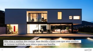 Não viva o sonhos dos outros, mas decida a fazer com que seus sonhos
se tornem realidade para você e para sua família.
58
 