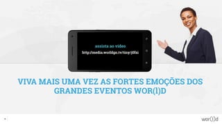 VIVA MAIS UMA VEZ AS FORTES EMOÇÕES DOS
GRANDES EVENTOS WOR(l)D
assista ao vídeo
http://media.worldgn.tv/tiny/j0fzi
60
 