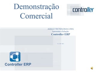 Demonstração
     Comercial
                 AGILLE TECNOLOGIA LTDA
                     Apresenta a Solução:
                    Controller ERP


                         V. 4.3 M / 2011




Controller ERP
 