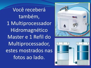 Você receberá
      também,
1 Multiprocessador
  Hidromagnético
 Master e 1 Refil do
 Multiprocessador,
estes mostrados nas
   fotos ao lado.
 