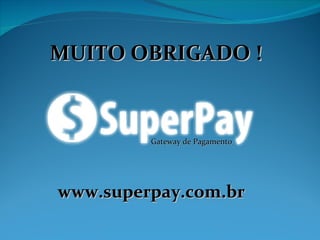 Gateway de Pagamento  MUITO OBRIGADO ! www.superpay.com.br 