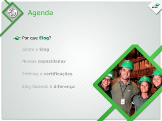 Agenda

Por que Elog?
Sobre a Elog
Nossas capacidades
Prêmios e certificações
Elog fazendo a diferença

 
