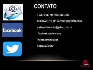 CONTATO
TELEFONE: +55 (19) 3383- 3400
CELULAR: (19) 98155- 1985/ (19) 99770-9983
metaservicecenter@yahoo.com.br
facebook.com/metacnc
Twitter.com/metacnc
metacnc.com.br
 