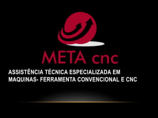 ASSISTÊNCIA TÉCNICA ESPECIALIZADA EM
MAQUINAS- FERRAMENTA CONVENCIONAL E CNC
 