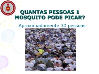 QUANTAS PESSOAS 1 MOSQUITO PODE PICAR? Aproximadamente 30 pessoas 