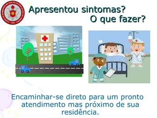 Apresentou sintomas?  O que fazer? Encaminhar-se direto para um pronto atendimento mas próximo de sua residência. 