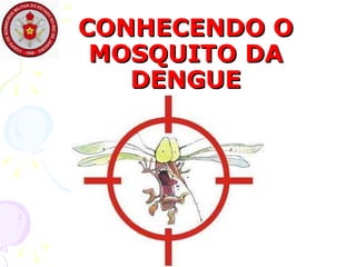 CONHECENDO O MOSQUITO DA DENGUE 