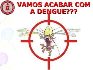 VAMOS ACABAR COM A DENGUE??? 