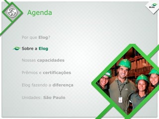Agenda

Por que Elog?
Sobre a Elog
Nossas capacidades
Prêmios e certificações
Elog fazendo a diferença
Unidades: São Paulo

 