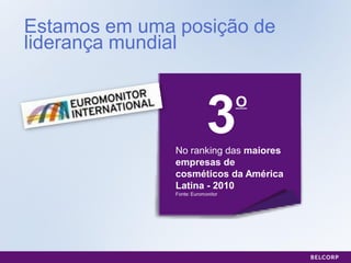 Estamos em uma posição de
liderança mundial



                            3       O


               No ranking das maiores
               empresas de
               cosméticos da América
               Latina - 2010
               Fonte: Euromonitor




                                        28
 