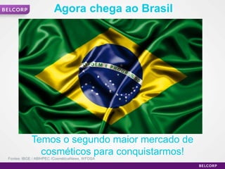 Agora chega ao Brasil




               Temos o segundo maior mercado de
                 cosméticos para conquistarmos!
    Fontes: IBGE / ABIHPEC /CosméticaNews, WFDSA
5                                                  5
 