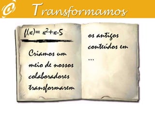 Transformamosf(x)= x2+x-5os antigos conteúdos em ...Criamos um meio de nossos colaboradores  transformarem   