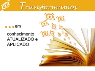 Transformamos...em conhecimento ATUALIZADO e APLICADO