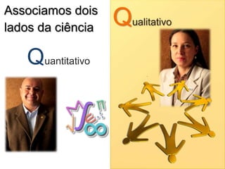QualitativoAssociamos dois lados da ciênciaQuantitativo